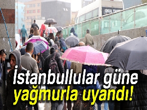 İstanbullular güne yağmurla uyandı! Hayatı olumsuz etkiledi