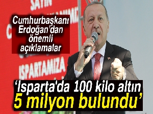 Cumhurbaşkanı Erdoğan'dan önemli açıklamalar: ‘Isparta'da 100 kilo altın 5 milyon bulundu'