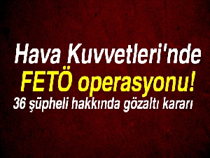 Hava Kuvvetleri'nde FETÖ operasyonu!