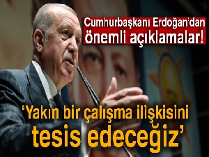 Cumhurbaşkanı Erdoğan: 'Yakın bir çalışma ilişkisini  tesis edeceğiz'