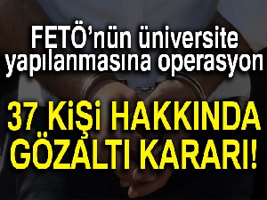 FETÖ'nün üniversite yapılanmasına operasyon: 37 kişi hakkında gözaltı kararı