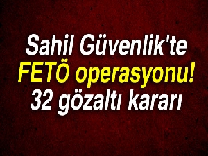 Sahil Güvenlik'te FETÖ operasyonu