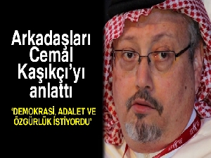 Arkadaşları Cemal Kaşıkçı'yı anlattı