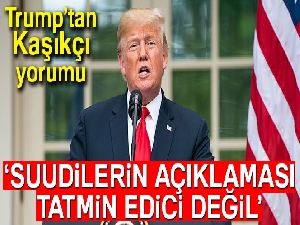 ABD Başkanı Trump: 'Suudilerin Kaşıkçı açıklaması tatmin edici değil'