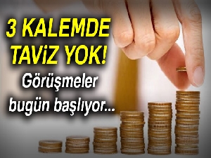3 kalemde taviz yok! Görüşmeler bugün başlıyor