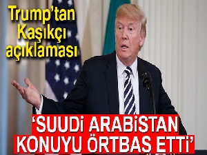 ABD Başkanı Donald Trump: 'Suudi Arabistan konuyu örtbas etti'