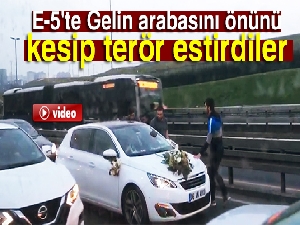E-5'te Gelin arabasının önünü kesip terör estirdiler