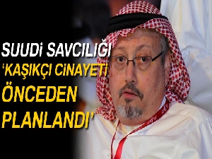 Suudi Savcılığı: Kaşıkçı cinayeti önceden planlandı