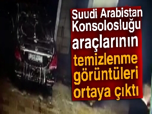 Suudi Arabistan Konsolosluğu araçlarının temizlenme görüntüleri ortaya çıktı