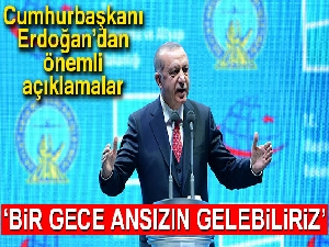 Cumhurbaşkanı Erdoğan: 'Bir gece ansızın gelebiliriz'