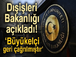 Dışişleri Bakanlığı: 'Büyükelçi geri çağrılmıştır'