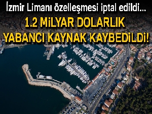 İzmir Limanı özelleşmesi iptal edilerek, 1.2 milyar dolarlık yabancı kaynak kaybedildi