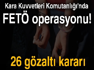 Kara Kuvvetleri Komutanlığı'nda FETÖ operasyonu! 26 gözaltı kararı