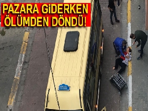 Pazara giderken ölümden döndü