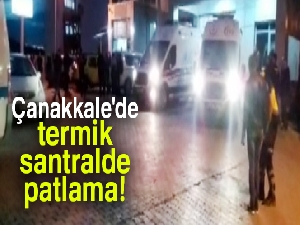 Çanakkale'de termik santralde patlama: 1 ölü, 1 yaralı