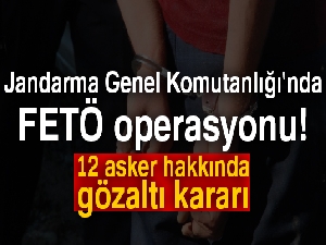 Jandarma Genel Komutanlığı'nda FETÖ operasyonu! 12 asker hakkında gözaltı kararı