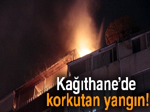 Kağıthane'de korkutan yangın!