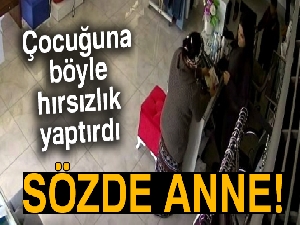 Ufak çocuğu ile birlikte hırsızlık yapan sözde 'anne' kamerada