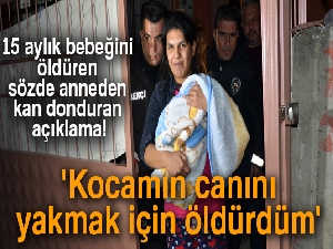 15 aylık bebeğini öldüren anne: 'Kocamın canını yakmak için öldürdüm'