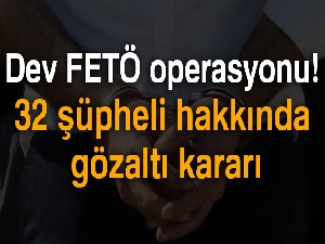 Dev FETÖ operasyonu! 32 şüpheli hakkında gözaltı kararı