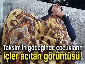 Taksim'in göbeğinde çocukların içler acıtan görüntüsü