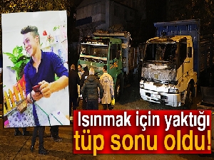 Kamyon içinde ısınmak için yaktığı tüp sonu oldu