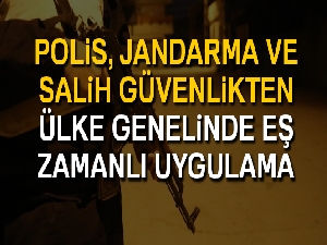 Polis, Jandarma ve Sahil Güvenlikten ülke genelinde eş zamanlı uygulama