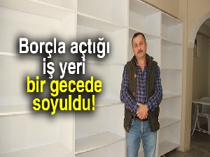 Borçla açtığı iş yeri bir gecede soyuldu