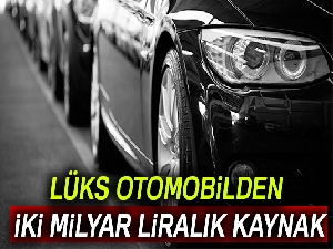 Lüks otomobilden iki milyar liralık kaynak