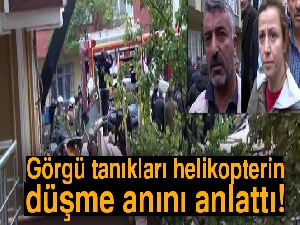 Görgü tanıkları helikopterin düşme anını anlattı