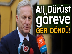 Ali Dürüst göreve geri döndü