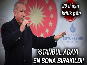 İstanbul adayı en sona bırakıldı