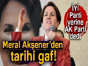 Akşener'den gaf: 'Milletimiz şaşmaz ferasetiyle bugünleri gördüğü için AK Parti'yi kurdu'