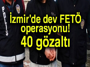 İzmir'de dev FETÖ operasyonu: 40 gözaltı