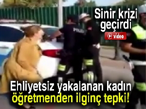 Ehliyetsiz yakalanan kadın öğretmenden ilginç tepki