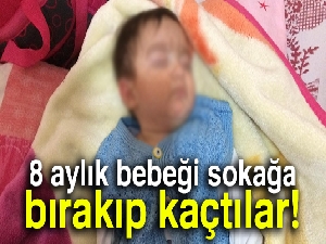 8 aylık bebeği sokağa bırakıp kaçtılar