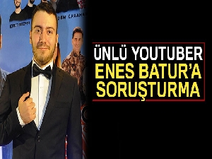 Ünlü YouTuber Enes Batur'a soruşturma