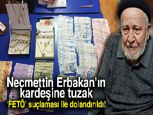 Necmettin Erbakan'ın kardeşi ‘FETÖ' suçlaması ile dolandırıldı