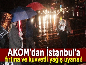 AKOM'dan İstanbul'a fırtına ve kuvvetli yağış uyarısı