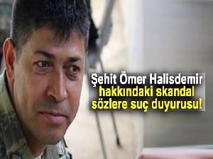 Şehit Ömer Halisdemir hakkındaki skandal sözlere suç duyurusu