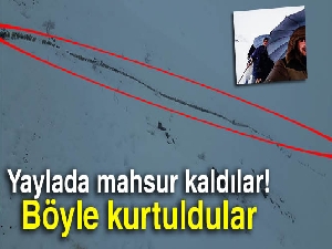 Yaylada mahsur kaldılar! Böyle kurtuldular