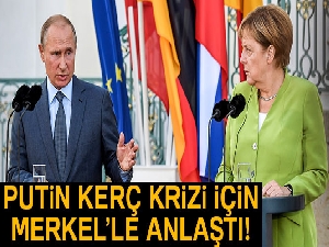 Putin, Kerç krizi için Merkel'le anlaştı