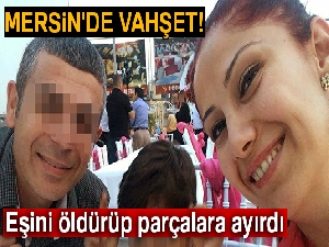 Mersin'de vahşet! Eşini öldürüp parçalara ayırdı