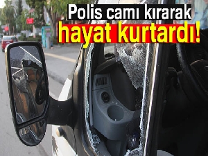 Polis camı kırarak hayat kurtardı