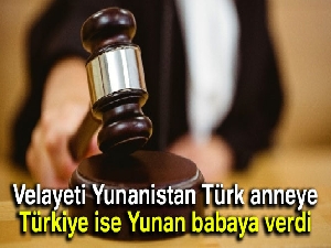 Velayeti Yunanistan Türk anneye, Türkiye ise Yunan babaya verdi