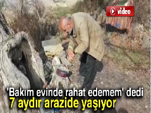 'Bakım evinde rahat edemem' diye 7 aydır arazide yaşıyor