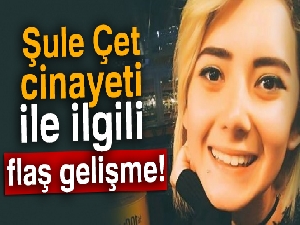 Şule Çet cinayeti ile ilgili flaş gelişme!