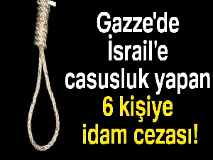 Gazze'de İsrail'e casusluk yapan 6 kişiye idam