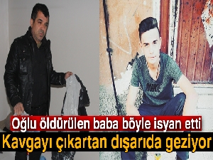 Oğlu öldürülen baba: 'Kavgayı çıkartan dışarıda geziyor'