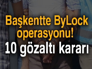 Başkentte ByLock operasyonu: 10 gözaltı kararı